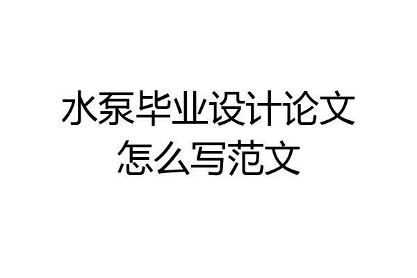 水泵毕业设计论文怎么写范文