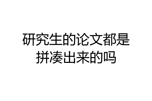 研究生的论文都是拼凑出来的吗