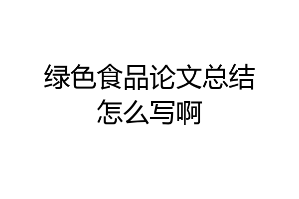 绿色食品论文总结怎么写啊