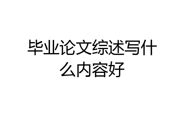 毕业论文综述写什么内容好