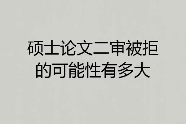硕士论文二审被拒的可能性有多大