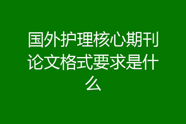 国外护理核心期刊论文格式要求是什么