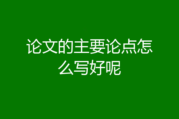 论文的主要论点怎么写好呢