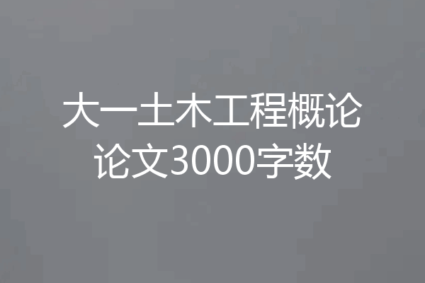 大一土木工程概论论文3000字数