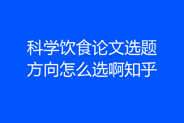 科学饮食论文选题方向怎么选啊知乎