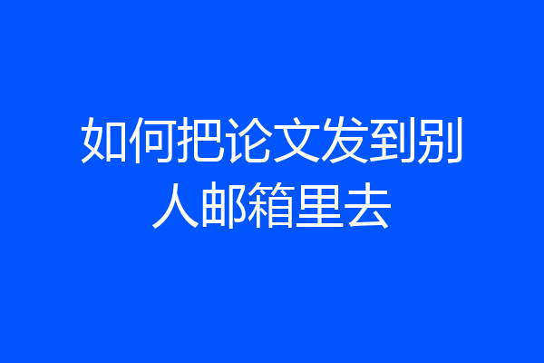 如何把论文发到别人邮箱里去