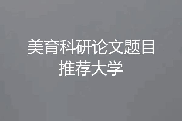 美育科研论文题目推荐大学