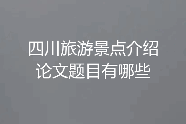 四川旅游景点介绍论文题目有哪些
