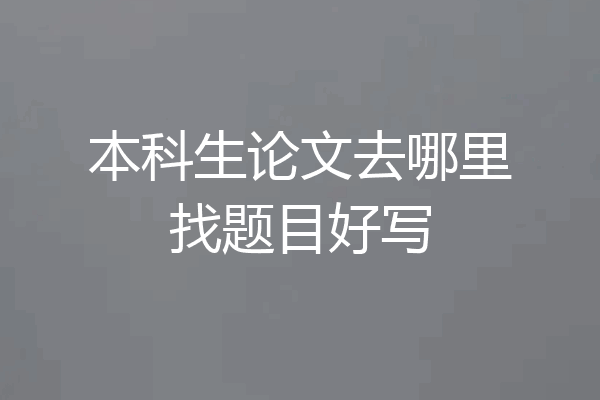 本科生论文去哪里找题目好写