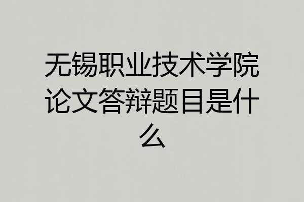 无锡职业技术学院论文答辩题目是什么