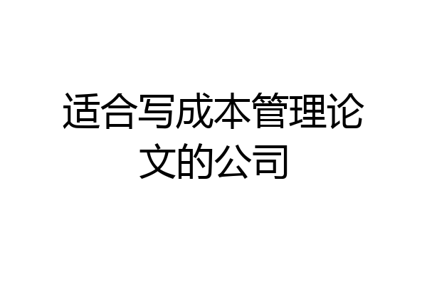 适合写成本管理论文的公司