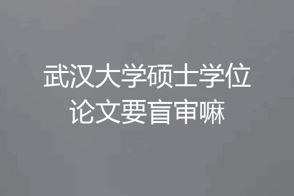 武汉大学硕士学位论文要盲审嘛