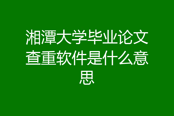 湘潭大学毕业论文查重软件是什么意思