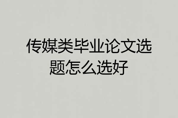 传媒类毕业论文选题怎么选好