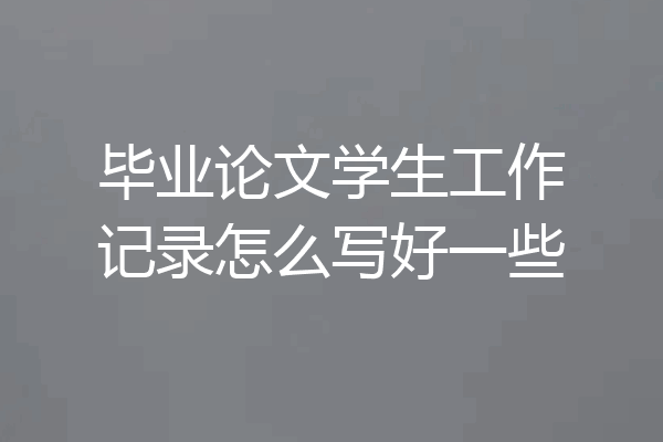 毕业论文学生工作记录怎么写好一些