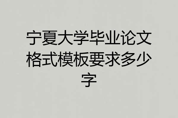 宁夏大学毕业论文格式模板要求多少字