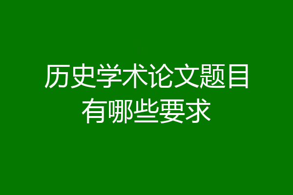历史学术论文题目有哪些要求