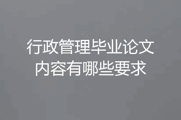 行政管理毕业论文内容有哪些要求