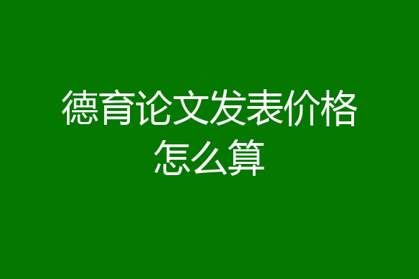 德育论文发表价格怎么算