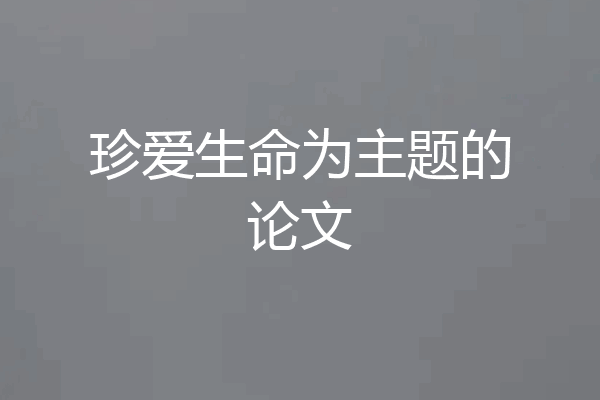 珍爱生命为主题的论文