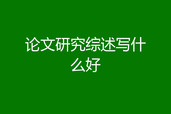论文研究综述写什么好