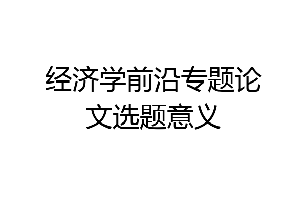 经济学前沿专题论文选题意义