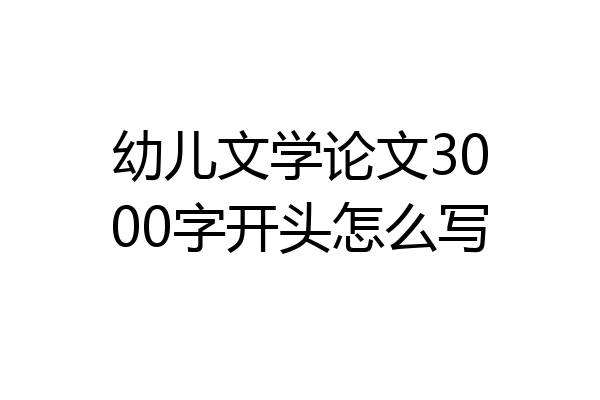 幼儿文学论文3000字开头怎么写