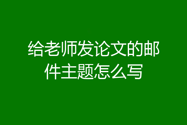 给老师发论文的邮件主题怎么写