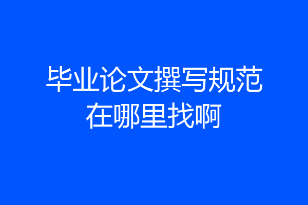 毕业论文撰写规范在哪里找啊