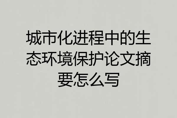 城市化进程中的生态环境保护论文摘要怎么写