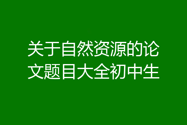 关于自然资源的论文题目大全初中生