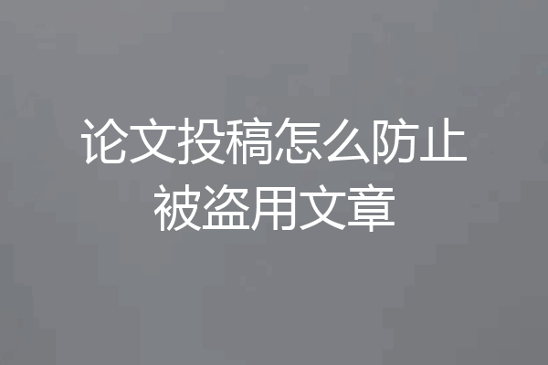 论文投稿怎么防止被盗用文章