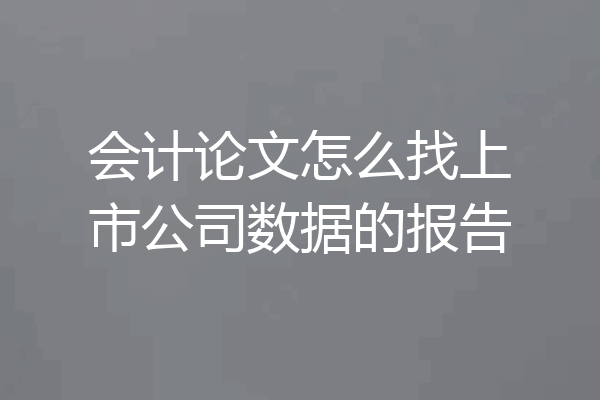 会计论文怎么找上市公司数据的报告