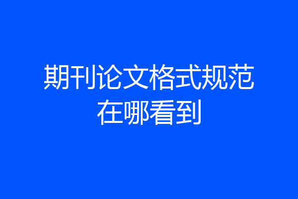 期刊论文格式规范在哪看到