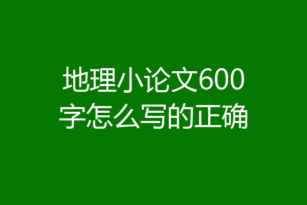 地理小论文600字怎么写的正确