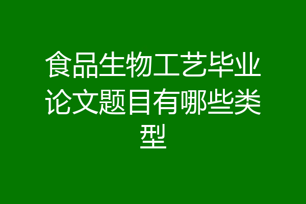 食品生物工艺毕业论文题目有哪些类型