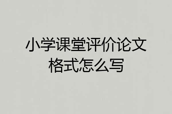 小学课堂评价论文格式怎么写