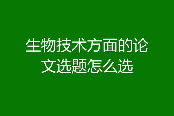 生物技术方面的论文选题怎么选
