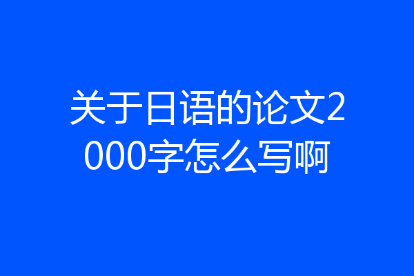 关于日语的论文2000字怎么写啊