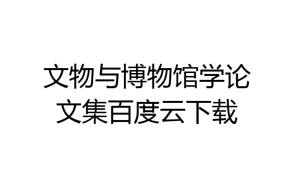 文物与博物馆学论文集百度云下载