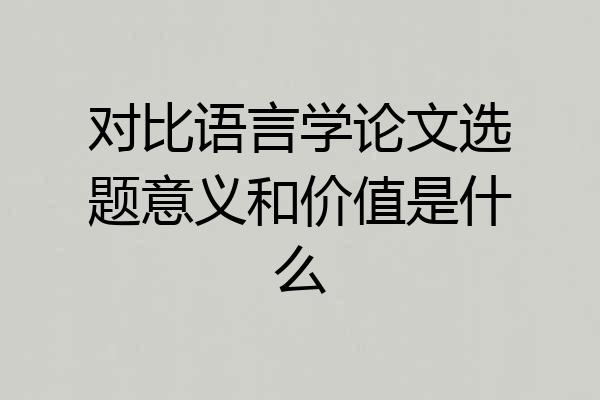 对比语言学论文选题意义和价值是什么