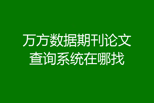 万方数据期刊论文查询系统在哪找