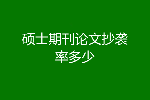 硕士期刊论文抄袭率多少