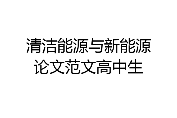 清洁能源与新能源论文范文高中生