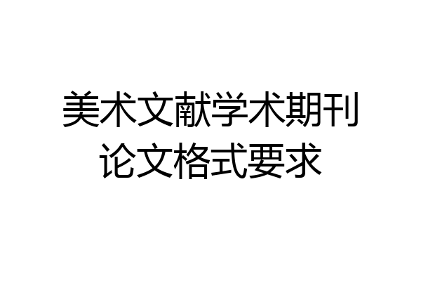 美术文献学术期刊论文格式要求