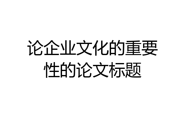 论企业文化的重要性的论文标题