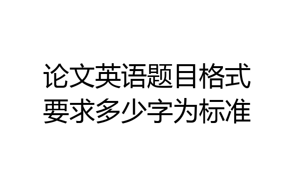 论文英语题目格式要求多少字为标准