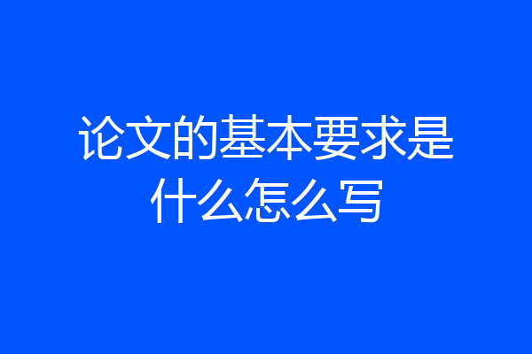 论文的基本要求是什么怎么写