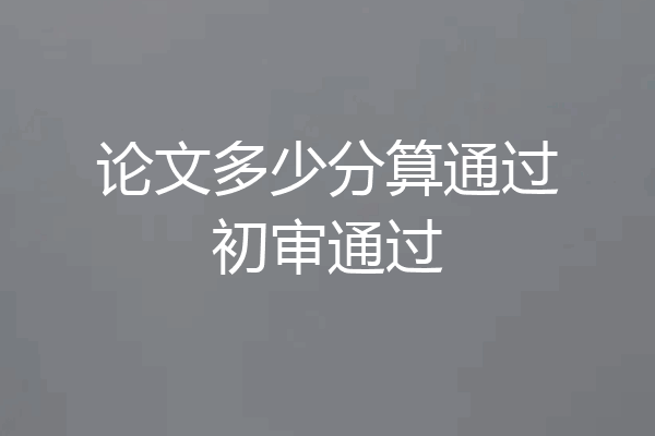 论文多少分算通过初审通过
