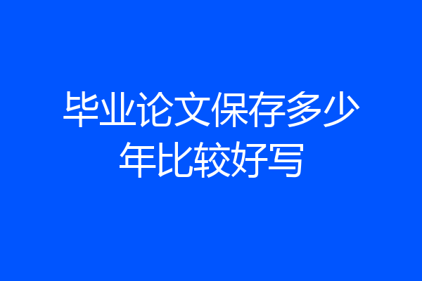 毕业论文保存多少年比较好写